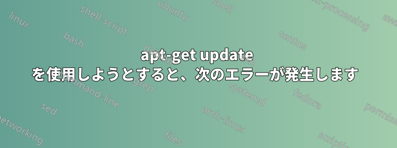 apt-get update を使用しようとすると、次のエラーが発生します 