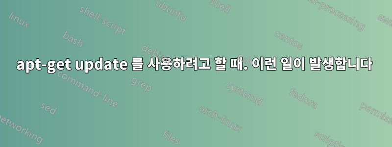 apt-get update 를 사용하려고 할 때. 이런 일이 발생합니다