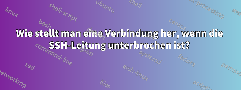 Wie stellt man eine Verbindung her, wenn die SSH-Leitung unterbrochen ist?