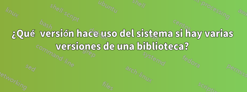 ¿Qué versión hace uso del sistema si hay varias versiones de una biblioteca?