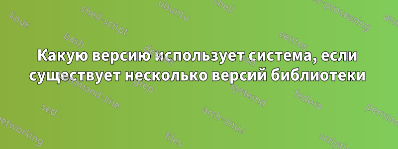 Какую версию использует система, если существует несколько версий библиотеки