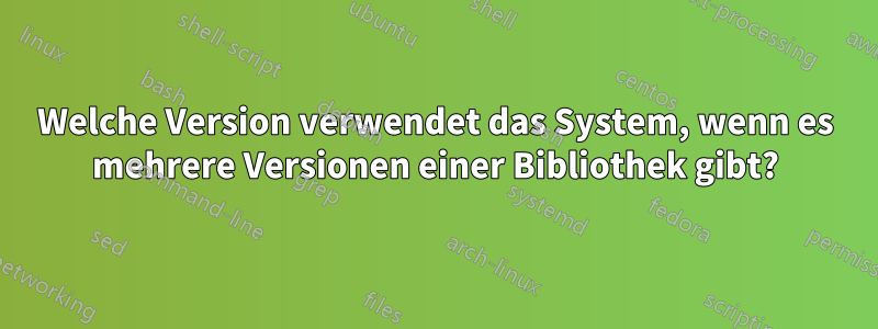 Welche Version verwendet das System, wenn es mehrere Versionen einer Bibliothek gibt?