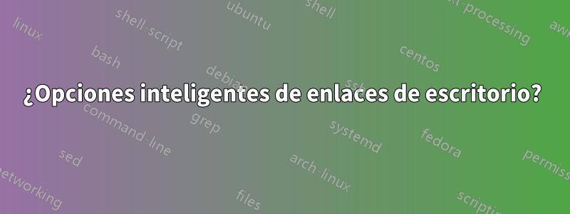 ¿Opciones inteligentes de enlaces de escritorio?