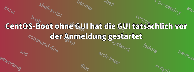 CentOS-Boot ohne GUI hat die GUI tatsächlich vor der Anmeldung gestartet