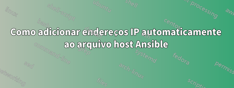 Como adicionar endereços IP automaticamente ao arquivo host Ansible