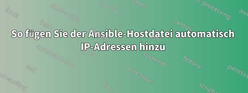 So fügen Sie der Ansible-Hostdatei automatisch IP-Adressen hinzu