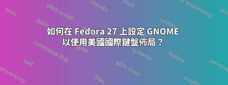 如何在 Fedora 27 上設定 GNOME 以使用美國國際鍵盤佈局？