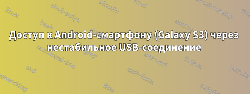 Доступ к Android-смартфону (Galaxy S3) через нестабильное USB-соединение