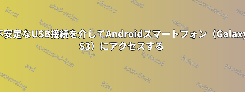 不安定なUSB接続を介してAndroidスマートフォン（Galaxy S3）にアクセスする