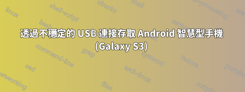 透過不穩定的 USB 連接存取 Android 智慧型手機 (Galaxy S3)