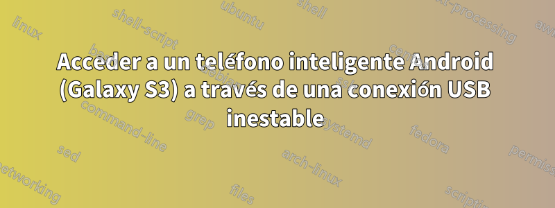 Acceder a un teléfono inteligente Android (Galaxy S3) a través de una conexión USB inestable