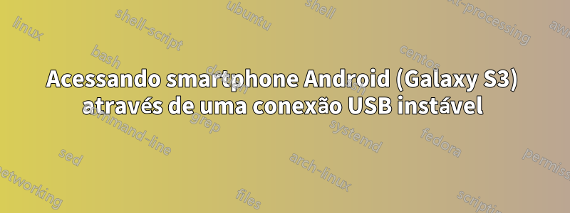 Acessando smartphone Android (Galaxy S3) através de uma conexão USB instável