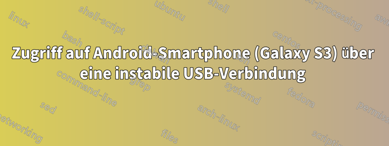 Zugriff auf Android-Smartphone (Galaxy S3) über eine instabile USB-Verbindung