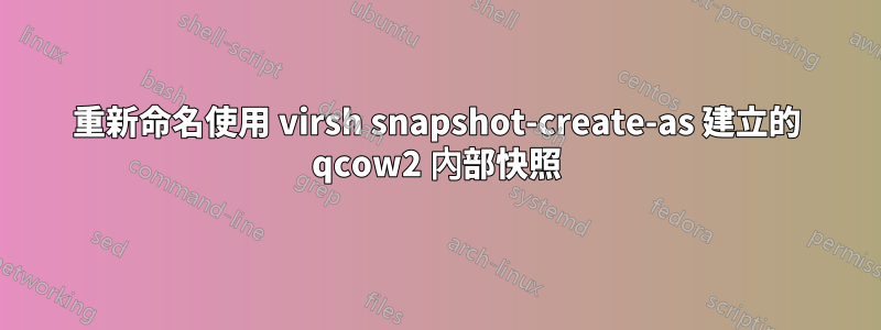 重新命名使用 virsh snapshot-create-as 建立的 qcow2 內部快照