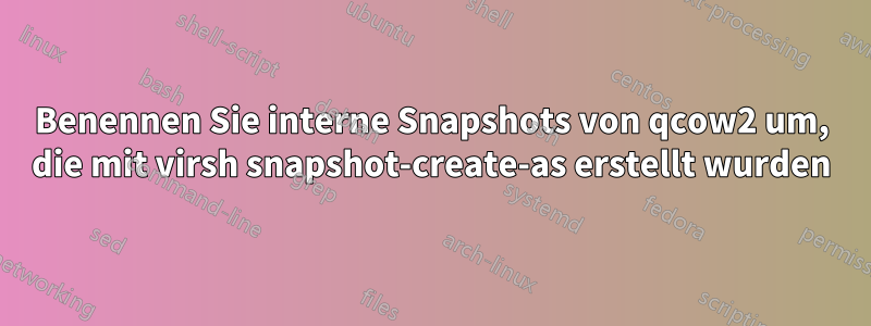 Benennen Sie interne Snapshots von qcow2 um, die mit virsh snapshot-create-as erstellt wurden