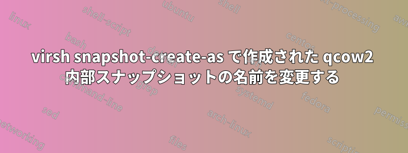 virsh snapshot-create-as で作成された qcow2 内部スナップショットの名前を変更する