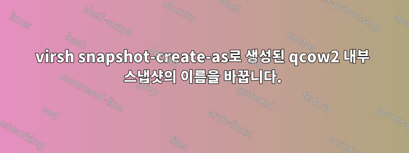 virsh snapshot-create-as로 생성된 qcow2 내부 스냅샷의 이름을 바꿉니다.