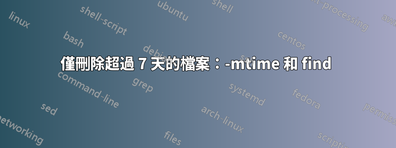 僅刪除超過 7 天的檔案：-mtime 和 find