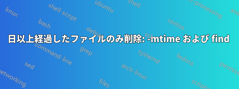 7日以上経過したファイルのみ削除: -mtime および find