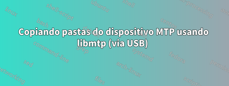 Copiando pastas do dispositivo MTP usando libmtp (via USB) 