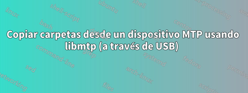 Copiar carpetas desde un dispositivo MTP usando libmtp (a través de USB) 