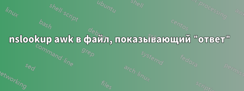 nslookup awk в файл, показывающий "ответ"