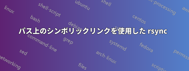 パス上のシンボリックリンクを使用した rsync 