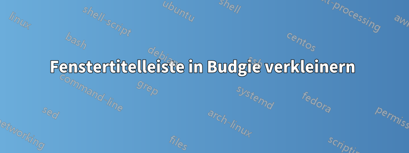 Fenstertitelleiste in Budgie verkleinern