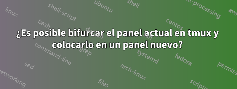 ¿Es posible bifurcar el panel actual en tmux y colocarlo en un panel nuevo?