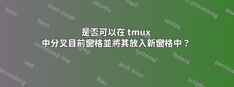 是否可以在 tmux 中分叉目前窗格並將其放入新窗格中？