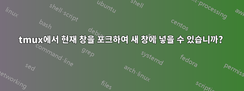 tmux에서 현재 창을 포크하여 새 창에 넣을 수 있습니까?