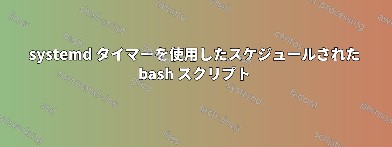 systemd タイマーを使用したスケジュールされた bash スクリプト