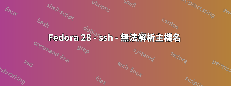 Fedora 28 - ssh - 無法解析主機名