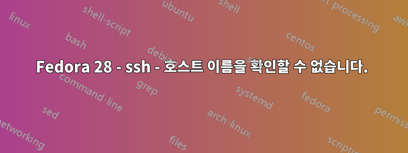 Fedora 28 - ssh - 호스트 이름을 확인할 수 없습니다.