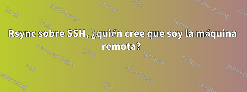 Rsync sobre SSH, ¿quién cree que soy la máquina remota? 