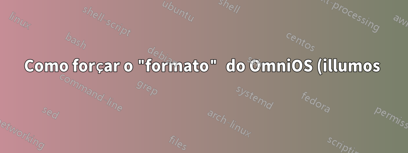 Como forçar o "formato" do OmniOS (illumos) a reconhecer corretamente a geometria do disco?
