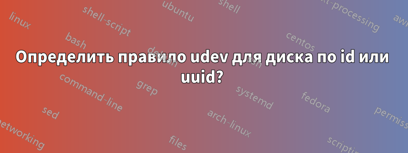 Определить правило udev для диска по id или uuid?