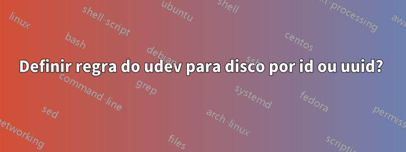 Definir regra do udev para disco por id ou uuid?