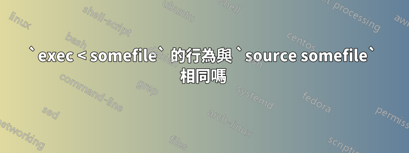 `exec < somefile` 的行為與 `source somefile` 相同嗎