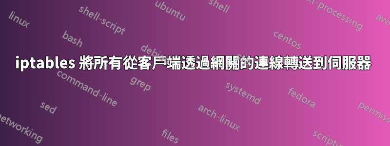 iptables 將所有從客戶端透過網關的連線轉送到伺服器