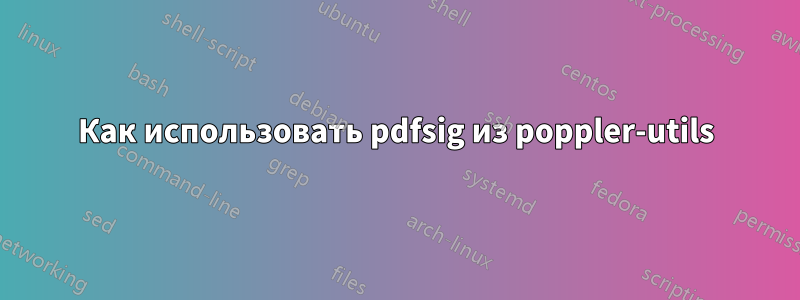 Как использовать pdfsig из poppler-utils