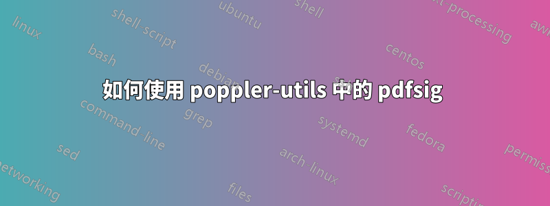 如何使用 poppler-utils 中的 pdfsig