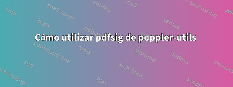 Cómo utilizar pdfsig de poppler-utils