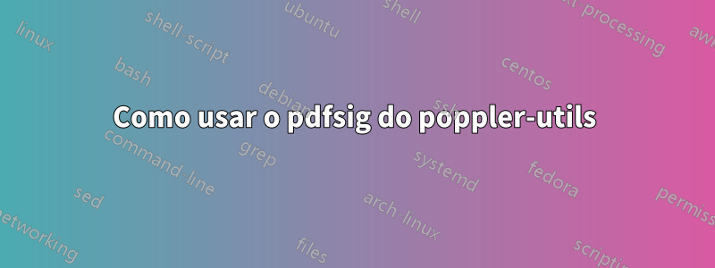 Como usar o pdfsig do poppler-utils