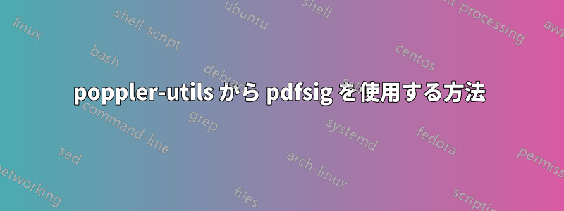 poppler-utils から pdfsig を使用する方法