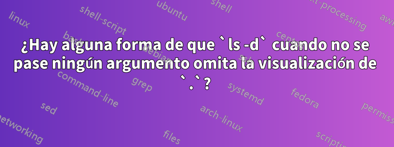 ¿Hay alguna forma de que `ls -d` cuando no se pase ningún argumento omita la visualización de `.`?