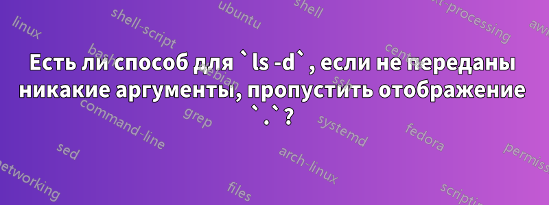 Есть ли способ для `ls -d`, если не переданы никакие аргументы, пропустить отображение `.`?