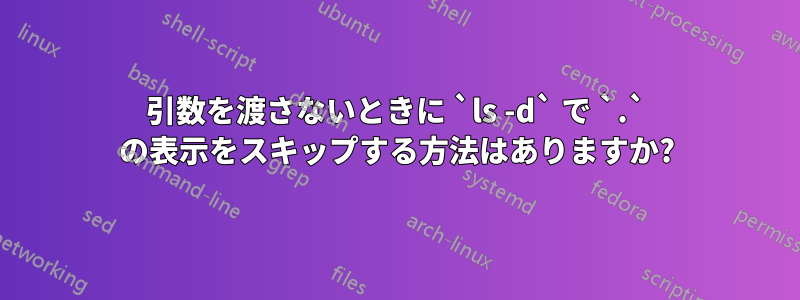 引数を渡さないときに `ls -d` で `.` の表示をスキップする方法はありますか?