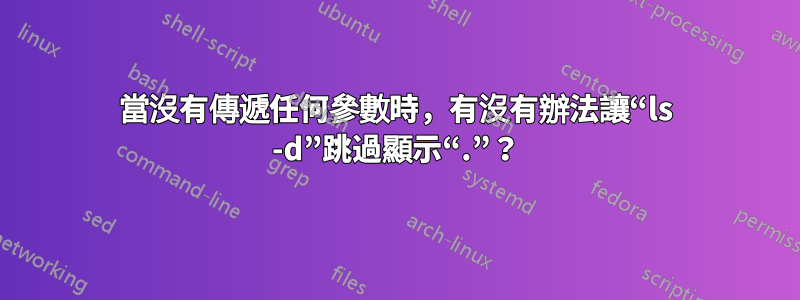 當沒有傳遞任何參數時，有沒有辦法讓“ls -d”跳過顯示“.”？