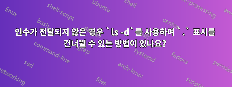 인수가 전달되지 않은 경우 `ls -d`를 사용하여 `.` 표시를 건너뛸 수 있는 방법이 있나요?